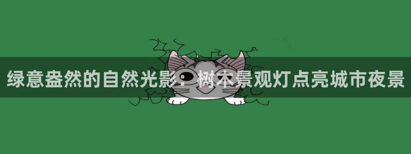 天顺娱乐且邙判p29999:绿意盎然的自然光影:树木景观灯点亮城市夜景