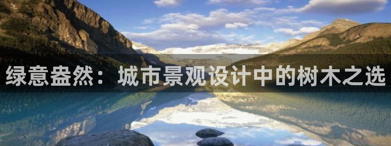 天顺娱乐晨47 344:绿意盎然:城市景观设计中的树木之选